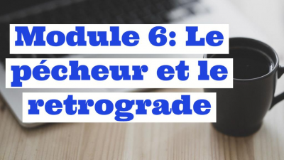 MODULE 6 : Le pécheur et le retrograde